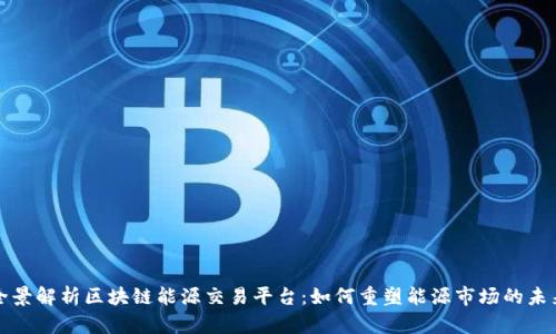 全景解析区块链能源交易平台：如何重塑能源市场的未来