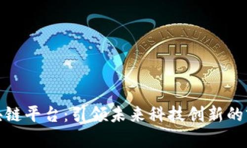 海淀区块链平台：引领未来科技创新的前沿阵地