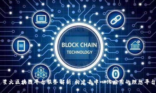 星火区块链平台服务解析：构建去中心化应用的理想平台