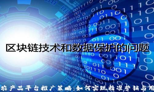 
区块链农产品平台推广策略：如何实现精准营销与用户增长