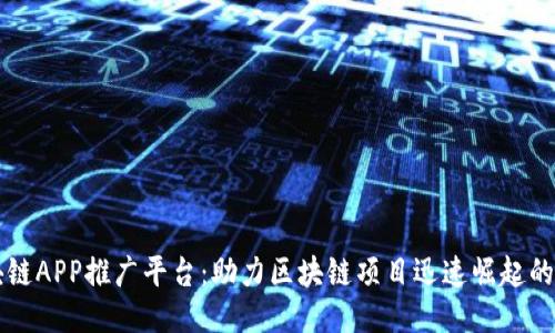 区块链APP推广平台：助力区块链项目迅速崛起的利器
