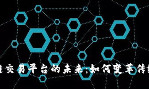 保险区块链交易平台的未来：如何变革传统保险行业