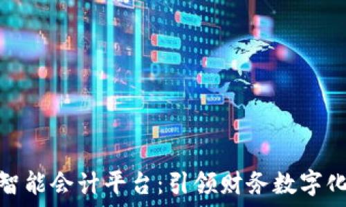 区块链智能会计平台:引领财务数字化新时代
