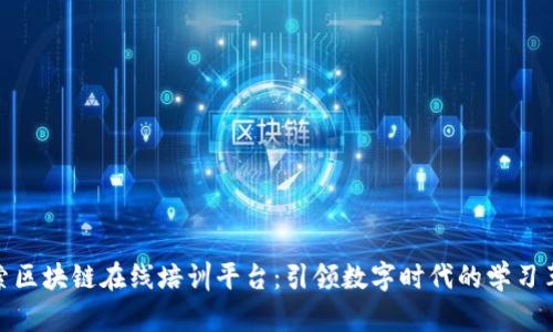 探索区块链在线培训平台：引领数字时代的学习革命