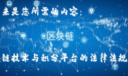 接下来是您所需的内容：



区块链技术与积分平台的法律法规解读