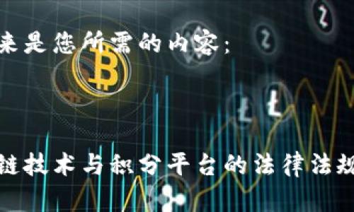 接下来是您所需的内容：



区块链技术与积分平台的法律法规解读