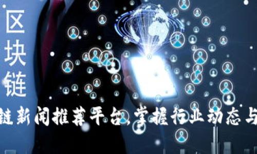 最新区块链新闻推荐平台，掌握行业动态与投资机会