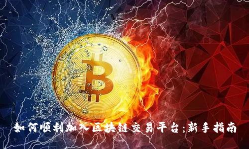 如何顺利加入区块链交易平台：新手指南