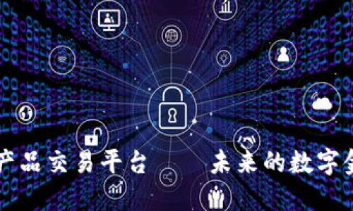 区块链金融产品交易平台——未来的数字金融生态系统