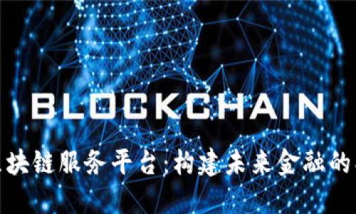 境金融区块链服务平台：构建未来金融的创新基础