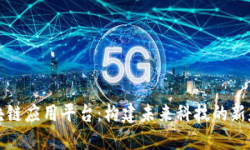 区块链应用平台：构建未来科技的新基础