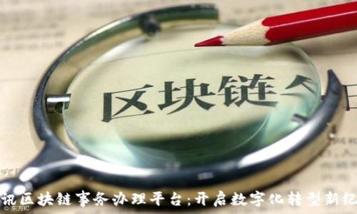  
腾讯区块链事务办理平台：开启数字化转型新纪元