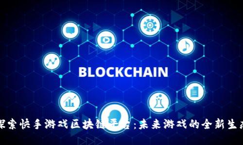 探索快手游戏区块链平台：未来游戏的全新生态