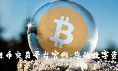  中国区块链币交易平台官网：您的数字资产投资首选