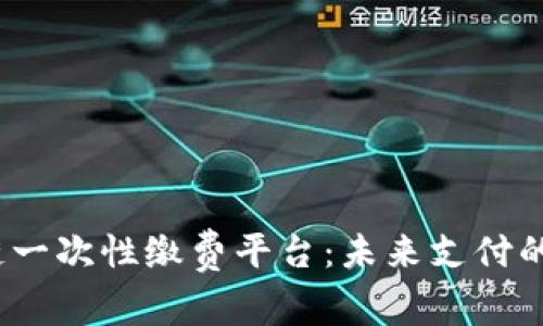  区块链一次性缴费平台：未来支付的新趋势