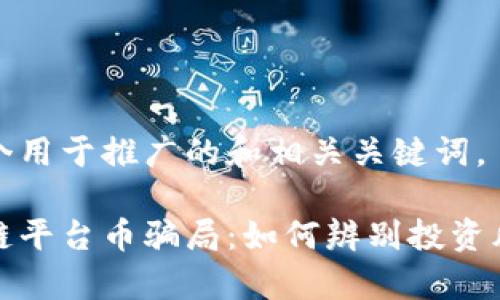 以下是一个用于推广的和相关关键词。

揭秘区块链平台币骗局：如何辨别投资风险与真伪
