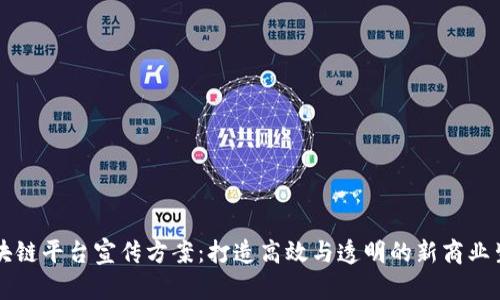 区块链平台宣传方案：打造高效与透明的新商业生态