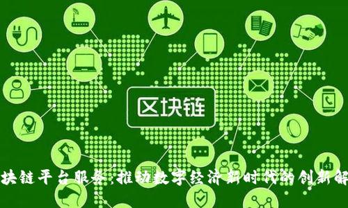 北京区块链平台服务：推动数字经济新时代的创新解决方案