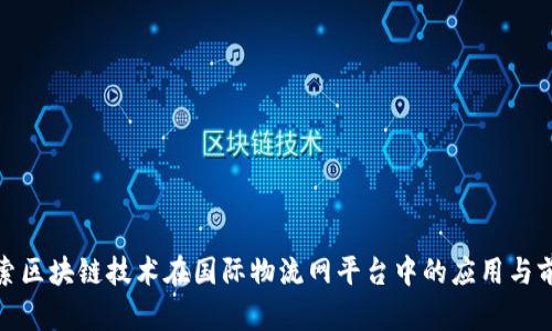 探索区块链技术在国际物流网平台中的应用与前景