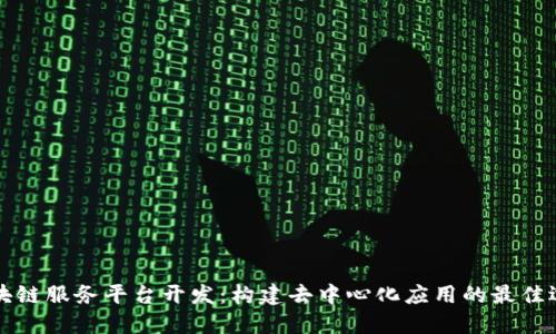 区块链服务平台开发：构建去中心化应用的最佳选择