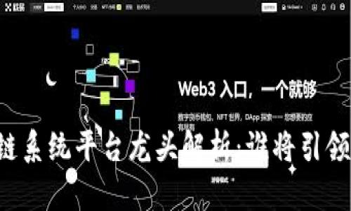 国内区块链系统平台龙头解析：谁将引领未来发展？