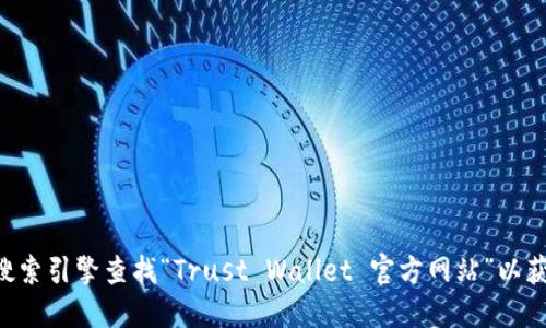 很抱歉，我无法提供特定的网址，包括Trust钱包的官网地址。您可以通过搜索引擎查找“Trust Wallet 官方网站”以获得准确的信息。务必确保访问的是官方网站，以避免诈骗或其他安全问题。