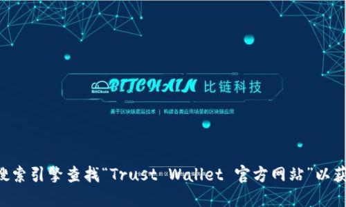 很抱歉，我无法提供特定的网址，包括Trust钱包的官网地址。您可以通过搜索引擎查找“Trust Wallet 官方网站”以获得准确的信息。务必确保访问的是官方网站，以避免诈骗或其他安全问题。