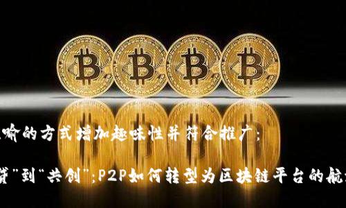 通过比喻的方式增加趣味性并符合推广：

从“借贷”到“共创”：P2P如何转型为区块链平台的航海冒险