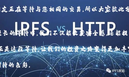 jiaoti信任钱包的“慢动作”：在等待中找到更好的选择/jiaoti
信任钱包, 加密货币, 交易, 安全/guanjianci

引言：耐心是金，钱包的等待也是智慧
在我们的生活中，等待似乎已经成为了不可避免的一部分。无论是在交通信号灯前焦急地等着绿灯，还是在咖啡店里耐心等待那杯香浓的拿铁，等待都有其独特的魅力和烦恼。尤其是在数字货币的世界里，使用信任钱包（Trust Wallet）进行交易时，耐心的等待更是成为了必经之路。

最近，有很多人开始使用信任钱包来管理他们的数字资产。然而，许多用户在进行交易时，常常会体验到长时间的等待，不禁心生疑惑：“这是正常的吗？”“我的资产还在吗？”如果说数字货币像是一场赛跑，那么信任钱包在这场比赛中，有时就像是那位慢吞吞的选手，让人心急如焚。但就在这漫长的“等待”中，你真的能够获得更多吗？

信任钱包的魔力：背后的技术与理念
要理解为什么会出现等待，我们首先需要理解信任钱包的工作原理。信任钱包是一个去中心化钱包，这意味着所有的交易都需要通过区块链技术来验证。这些交易在区块链上被记录并且存档，确保了交易的安全性与透明性。

想象一下，你正在送一封信，信件内容重要到足以改变你的生活。你把信放进邮筒，期待它能迅速送达。然而，邮局的运作和邮递员的工作可能需要一些时间。尽管你感到忐忑和不安，但你会明白，信的安全送达是非常重要的。同样地，信任钱包中的交易不仅需要时间来验证，还需要确保你的数字资产能够得到充分的保护。

在等待中，还有哪些小确幸？
认清了等待的必要性后，我们就可以开始思考，等待的这段时间我们该如何利用。实际上，等待的时间并非全然枯燥。在这一过程里，我们可以做些什么来丰富我们的生活呢？

首先，我们可以利用这段时间来学习更多与加密货币相关的知识。在这个快速发展的领域，总有新鲜的事情发生，新的项目、技术更新等等。一定要让自己保持学习的热情，谁知道呢，或许有一天，这些知识会为你带来意想不到的财富。

轻松应对等待的烦恼
当然，等待也可能带来一定的焦虑感。“如果这笔交易失败了呢？”“我的钱会丢吗？”诸如此类的问题往往在脑海中翻滚。但其实，心态的调整非常重要。谁还没有过小烦恼呢？我们的心理承受能力也需要在这样的等待中得到提升。

这时，不妨尝试做一些轻松又愉快的事情来平衡自己的情绪。你可以试试冥想、跑步，或者干脆找朋友聊聊天，分享一下彼此在投资上的经历与见解，让这段等待变得更加轻松。

使用信任钱包的最佳实践：如何最小化等待的时间
在加密货币的世界中，虽然等待似乎是一种常态，但我们可以采取一些措施来我们的交易体验。

首先，确保你的网络连接稳定。在进行交易时，网络的高效性直接影响到交易的速度。试想一下，如果在火急火燎的时刻却遇到网络故障，真的是一场灾难。因此，选择一个信号良好的网络环境，不仅能提高交易的成功率，也能减少等待的时间。

其次，了解高峰期和低峰期。如果你能掌握市场的运行规律，在市场运作较为活跃的情况下进行交易，获得快速响应的几率会大大提高。

不要让等待成为负担：与其他用户交流
另一方面，在使用信任钱包的过程中，借助社区的力量也是一种不错的选择。通过与其他用户进行交流，你可以获得一些关于交易和等待的心得与建议。

加入相关的论坛、社交媒体群组，和志同道合的人分享自己的困扰，这不仅能让你在等待中不再孤单，还能从他人的经历中汲取智慧。也许，有网友正在等待与您相同的交易，所以大家彼此分享一下经验，找到更好的解决办法，何乐而不为呢？

总结：等待是金，信任钱包陪你成长
在这个快速变动的数字货币时代，耐心是一种必备的品质。信任钱包的“慢动作”虽然让人感到些许的不安，但它也正是交易安全性的保证。在漫长的等待中，我们不仅能收获安全感，还能提升自己的知识水平，扩展社交圈子。

未来，无论数字货币的世界如何发展，等待都将是我们留在这个行业的一部分。由此，我们不妨与等待结伴而行，寻找在这段时间的乐趣。或许，正是这段等待，让我们的投资之路变得更加丰富多彩。

所以，下次当你在信任钱包中等待交易时，别忘了给自己一份耐心和爱。同时，像等待那封重要信件一样，静待花开，让我们的人生也增添一些期待的色彩。