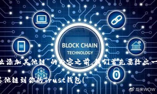 在撰写关于“Trust钱包怎么添加其他链”的内容之前，我们首先要给出一个吸引人的和相关关键词。

“像搭积木一样，轻松添加其他链到你的Trust钱包！”