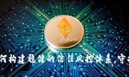 信任的护卫：如何构建稳健的信任风控体系，守护你的商业航行