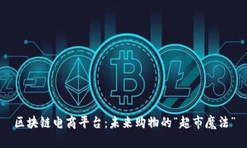 区块链电商平台：未来购物的“超市魔法”