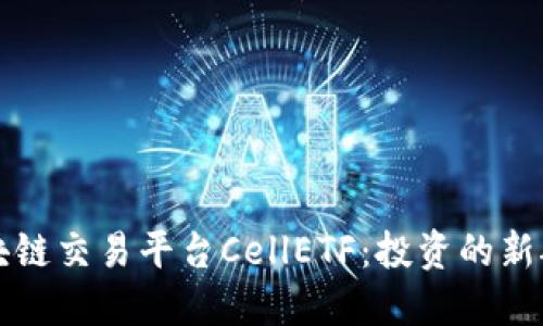 区块链交易平台CellETF：投资的新航母