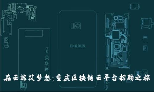 在云端筑梦想：重庆区块链云平台招聘之旅