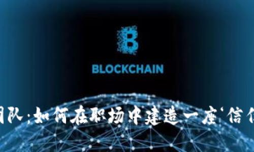 “信任团队：如何在职场中建造一座‘信任之桥’”