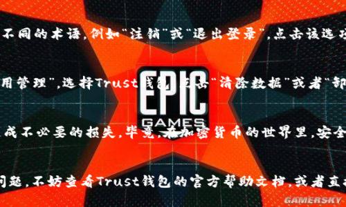 退出币安Trust钱包账户其实和在其他应用中退出账户的步骤差不多，下面我将为您详细介绍这个过程。

一、打开Trust钱包
首先，您需要在手机中打开Trust钱包应用。如果您尚未下载该应用，请先在App Store或者Google Play商店搜索并下载。

二、进入设置
在Trust钱包的首页，您会看到一个小齿轮图标，通常是在右上方或右下方。点击这个图标进入设置页面。

三、登录信息
进入设置后，您会看到一系列选项，寻找“账户”或者“安全性”选项。这里面通常包含登录信息选项。为了确保账户安全，您可能需要输入密码或使用生物识别（如指纹）进行验证。

四、退出账户
在账户信息页面，您应该能找到“退出账户”或“删除账户”的选项。请注意，有些应用会使用不同的术语，例如“注销”或“退出登录”。点击该选项后，系统会要求您确认是否确定退出账户，点击确认即可。

五、清除数据（可选）
如果您不再打算使用Trust钱包，可能还想彻底清除应用的数据。在手机的设置中找到“应用管理”，选择Trust钱包，点击“清除数据”或者“卸载”。不过，清除数据会删除在应用中的所有信息和设置，务必提前备份好您的钱包和私钥。

六、注意事项
在您退出账户之前，请确保您已经备份好钱包的信息，清楚您所持有的资产和私钥，以免造成不必要的损失。毕竟，在加密货币的世界里，安全性是重中之重。

### 小结
退出Trust钱包账户的步骤简单易懂，但安全措施不可忽视。如果在这个过程中遇到任何问题，不妨查看Trust钱包的官方帮助文档，或者直接向客服咨询。因此，保持警觉总是一个明智的选择！