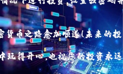 对于如何使用Trust Wallet购买猪币，下面是详细的步骤介绍和指导，但请您注意，涉及加密货币的投资有一定风险，请谨慎决策。

一步到位：下载并设置Trust Wallet
首先，您需要在您的手机上下载Trust Wallet。这是一款非常受欢迎的钱包应用，支持多种加密货币和代币的存储与交易。您可以在App Store或Google Play中搜索“Trust Wallet”来找到并下载它。
下载完成后，打开应用程序并创建一个新钱包。按照提示备份您的助记词，这是您安全访问钱包的关键。记住，谁还没点小烦恼呢？丢失助记词可能会导致无法恢复您的钱包！

加入猪圈：获取猪币的前期准备
在您准备购买猪币之前，确保您的Trust Wallet中有一些主要的加密货币，像是以太坊（ETH）或币安币（BNB），这将用于支付交易费用和购买猪币。
您可以通过信用卡、银行转账或者从其他钱包转入ETH/BNB。简单来说，您需要一把钥匙才能打开猪圈的大门，而这把钥匙就是以太坊或币安币！

寻找猪币：访问去中心化交易所（DEX）
要购买猪币，您需要通过去中心化交易所（DEX）进行交易。常用的DEX有PancakeSwap（基于币安智能链）和Uniswap（基于以太坊链）。这里我们以PancakeSwap为例：
ul
    li在Trust Wallet中，点击“浏览”选项。/li
    li在搜索框中输入“PancakeSwap”，并点击进入。/li
/ul

连接您的信任钱包
在PancakeSwap界面上，您会看到一个“连接钱包”的选项。点击它，然后选择Trust Wallet。这样，您的钱包就连上了PancakeSwap，犹如一个长途旅行终于到达了目的地！

寻找猪币合约地址
现在，您需要找到猪币的合约地址。这一步很重要，因为错误的合约地址可能会导致您购买到错误的代币。您可以在猪币的官方网站或社交媒体上找到这个合约地址。确保您找到的是最新的地址，不然就像是走进了一个假冒的猪圈，那就麻烦了！

兑换猪币：制定交易
在PancakeSwap的转换页面中，您需要选择要交换的货币，如BNB，然后粘贴猪币的合约地址，系统会自动找到猪币。接着，决定您希望兑换多少BNB以获取相应数量的猪币。
这里有一个小贴士，建议您在交易时稍微调整一下滑点容忍度，尤其是在代币流动性较低的时候，以避免交易失败。一般来说，设置在5%到15%之间是比较常见的。

最后一步：确认并购买
填写完毕后，点击“交换”，然后确认交易。在Trust Wallet的交易确认页面上，您会看到与您交易相关的费用和估计的交易时间。再次确认信息无误后，点击确认。
等到交易完成，您就会在Trust Wallet中看到您的猪币了！就好比农场终于迎来了丰收的季节，开心吧？

安全提示：保护您的资产
最后，也要提醒大家，安全第一。在购买任何加密货币之前，请确保您了解相关风险，只有在自己完全了解的情况下进行投资。设置强密码并启用两步验证，确保您的钱包安全无忧。

总结：与猪币相伴的未来
购买猪币虽然听起来有点复杂，但按照步骤逐步操作，其实并不会太难。希望这些信息能帮到您，让您的加密货币之路愈加顺遂！未来的投资充满了无限可能，带着对市场的热情，您已经在通往加密货币自由之路上迈出了重要的一步。

不论过程复杂与否，您总能在这个神秘且充满机遇的加密世界中找到属于自己的一席之地。祝您在“猪圈”中玩得开心，也祝您的投资永远丰收！