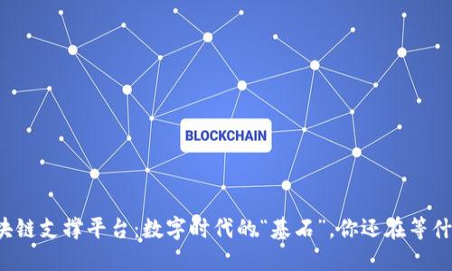 区块链支撑平台：数字时代的“基石”，你还在等什么？