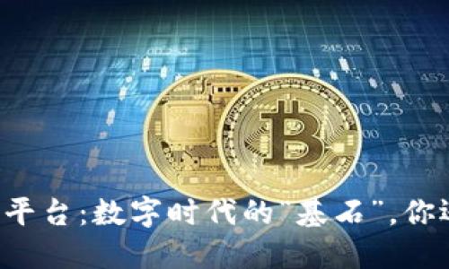 区块链支撑平台：数字时代的“基石”，你还在等什么？