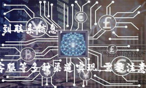 寻找区块链商机平台的联系方式（例如电话）其实可以通过不同的渠道。有几个常用的方法，下面我将详细介绍。

### 1. 官方网站查询
大多数区块链商机平台都会在其官方网站上列出联系方式。在官网上，你可以找到客服热线、支持邮箱等信息。

### 2. 社交媒体平台
许多区块链项目会在社交媒体上积极运营，例如Twitter、LinkedIn、Facebook等。登录这些平台搜索相关项目名称，通常在他们的官方账号上能够找到联系方式。

### 3. 区块链社区论坛
加入一些相关的区块链社群或论坛（如Reddit、Bitcointalk等），在讨论中你可以询问其他用户，找到具体平台的联系方式。

### 4. 联系客服
一些区块链商机平台在他们的应用程序或网站上提供在线客服，通常可以通过这些渠道直接获取电话号码或其他联系方式。

### 5. 行业内的企业合作
如果你在区块链行业内有朋友或同事，可以询问他们是否有你所寻找平台的联系方式。

### 6. 专业展会或会议
参展一些区块链相关的展示会或会议，能够直接与平台的代表沟通，也许能获取到联系信息。

### 总结
寻找区块链商机平台的联系方式可以通过官方网站、社交媒体、社区论坛、在线客服等多种渠道实现。需要注意的是，在与任何平台进行交流时，请确保验证其真实性与安全性，以免上当受骗。