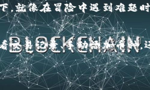 在使用Trust Wallet进行币种转换或交易后，新的币种通常会自动添加到您的钱包中，但有时可能并不立即显示。以下是一些步骤和说明，帮助您找到在Trust Wallet中换完的币：

1. 交易记录查看
首先，您可以通过查看您的交易记录来确认币种是否已成功转换。打开Trust Wallet，找到“历史记录”或“交易”标签。在这里，您将看到所有的交易活动，包括您最近的币种兑换。如果交易状态显示为“成功”，那么您的币种已经成功转换。

2. 检查币种列表
如果您在交易记录中看到成功的交易，但在主界面上找不到新的币种，别急！您可能只是需要手动添加它。Trust Wallet不总是自动显示所有代币。在主界面，您可以通过点击右上角的“ ”按钮来添加新币种。在搜索栏中输入币种的名称或合约地址，找到后，选择“添加”即可。

3. 刷新钱包数据
在某些情况下，您可能需要刷新钱包以显示新的币种。只需下拉钱包界面，系统会自动同步数据。像调整调频一样，您只需轻轻一拉，便能找到自己期待已久的币种，简直就像在寻找失落的宝藏。

4. 保障网络连接
有时候，网络连接不稳定也会导致信息更新延迟。确保您的手机连接了互联网，或尝试在 Wi-Fi 下恢复操作。毕竟，谁还没遇到过这种小烦恼呢？再强大的钱包也需要依赖一个畅通的网络。

5. 寻找优秀的合约地址
若您在搜索新币时遇到困难，别忘了，有些币种的合约地址可以在其官方网站或各大交易所找到。确保您使用的是官方提供的合约地址以避免损失。总之，像是宝藏猎人一样，多做功课才能找到合适的“金矿”！

6. 联系客服
如果经过以上步骤仍未找到您的币，您可以考虑联系Trust Wallet的客服支持。他们通常能够提供更专业的帮助。想象一下，就像在冒险中遇到难题时，找到了一个知识渊博的向导，一切都会变得容易许多。

总结
在Trust Wallet中查看您换完的币可以是一个相对简单的过程，只需遵循上述步骤，您便能轻松找到您的代币。无论是查看交易记录、手动添加币种，还是刷新数据，您都可以像一位精明的投资者，灵活应对市场的变化。

希望这些小技巧能够帮助您更好地管理和使用您的Trust Wallet。现在，去找一找您的新钱包朋友们吧！