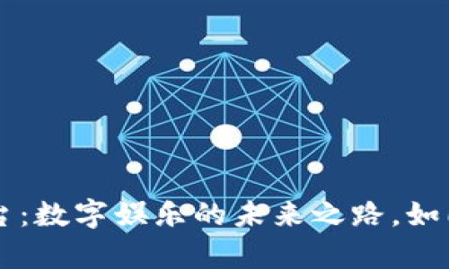 区块链游戏平台：数字娱乐的未来之路，如同开启宝藏之门