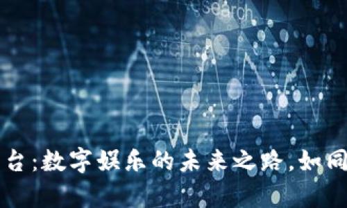 区块链游戏平台：数字娱乐的未来之路，如同开启宝藏之门