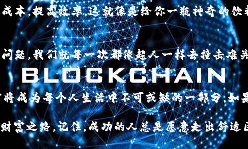   “区块链牌照平台APP：让你掌握数字财富的‘通行证’” / 

 guanjianci 区块链, 牌照, 平台, APP /guanjianci 

引言：数字时代的新通行证
在数字化的浪潮中，区块链技术如同一位风头无两的明星，吸引着无数人的目光。作为一项颠覆传统的技术，区块链不再是一个冷冰冰的术语，而是为用户提供了一个全新的视角，来理解财富和价值。在这个大背景下，区块链牌照平台APP应运而生，宛若一把钥匙，帮助用户顺利打开数字财富的大门。

一、区块链是什么？
在进入正题之前，我们先来了解一下区块链是什么。简单来说，区块链是一种去中心化的数据库技术，通过加密保证数据的安全性和不可篡改性。就像一潭清澈的湖水，区块链的每一层都是在阳光下闪耀的透明块，每一个块都像是汇聚了人们智慧的珍珠。而这些珍珠，正是构成了我们日常生活中所需的各种数字资产。

二、区块链的意义
你是否曾想过，如果没有区块链，这世界会变成什么样？想象一下，在线交易的所有步骤都依赖于第三方中介，这不仅耗时耗力，还可能出现各类纠纷。而区块链的出现，犹如一位暴风中的水手，指引我们找到航向的方向。它使得交易更便捷，高效且安全，降低了各种风险。

三、区块链牌照平台APP的崛起
随着区块链技术的普及，各类区块链平台层出不穷，尤其是牌照平台APP的出现，更是给广大用户带来了福音。你可以将其想象成一位智慧而又可靠的导游，带你畅游数字货币的海洋。为什么说牌照平台APP如此重要呢？首先，它为用户提供了一个透明、安全的交易环境，使得用户能够在没有顾虑的情况下进行交易；其次，平台的智能合约功能，简直就像是在个别场合的老友，帮助你完成复杂的合同事务，免去繁杂的手续。

四、谁需要区块链牌照平台APP？
几乎每一个想要涉足数字货币的普通用户，无论是懵懂小白，还是经验丰富的“老手”，都能从中受益。想要投资数字货币的你，就像准备攀登高峰的登山者，需要找对工具才能顺利登顶。或许，有的人只是想了解区块链的基本知识，而有的人则渴望在这条道路上快速致富。不过，首先还是要提醒大家：投资有风险，入市需谨慎！谁还没点小烦恼呢？

五、如何选择区块链牌照平台APP？
在众多可供选择的区块链牌照平台APP中，如何挑选出最适合自己的那一个呢？首先，你要考虑平台的合法性与安全性。合规的平台就像是你旅行中的正规导游，而不是一个只会带你去逛景点的“小鱼儿”。其次，用户评价也是一个重要的指标，查看一下其他用户的反馈，了解他们的使用体验，有助于你做出更明智的选择。

六、区块链牌照平台APP的主要功能
现在，许多区块链牌照平台APP已经具备了丰富的功能，基本上能够满足用户的各种需求。比如说，用户可以在平台上进行数字资产的交易、交换，也可以通过平台进行投资、理财。平台还会提供实时的市场信息，帮助用户更好地了解市场动态。

七、如何使用区块链牌照平台APP？
没错，使用这些平台并不像解开复杂的魔方那样困难。首先，你需要在你的手机上下载并安装所选的APP；然后，按照提示进行注册，通常需要填写一些个人信息。接下来，你需要完成身份认证，这一步骤是必要的，也是为了确保你的账户安全。一旦完成了这些步骤，你就可以开始愉快的数字资产交易之旅了。

八、区块链的发展前景及趋势
很多人对区块链这一技术的未来充满期待。毫无疑问，区块链在各行各业中都有着巨大的潜力。想象一下，未来在医疗、金融、供应链等各个领域，区块链都能发挥它独特的优势，简化流程，降低成本，提高效率。这就像是给你一瓶神奇的饮料，滴上去就能瞬间解决病症。

九、存在的挑战
不过，区块链的快速发展并非没有挑战。比如，监管问题、安全问题、以及用户的教育问题等等。将这些问题一一克服，才能使得区块链技术更好地服务于每一个人。谁说技术是一帆风顺的，面对问题，我们就每一次都像超人一样去撞击难关，永不放弃。

十、结论：数字财富的未来
在这个瞬息万变的数字时代，区块链牌照平台APP不仅给用户提供了一种新的交易方式，更是一种全新的思维模式。在未来的某一天，或许每个人的日常生活都会与区块链紧密相连，数字财富将成为每个人生活中不可或缺的一部分。如果你还在犹豫，要不要尝试这一新的事物，不妨想象一下，无论你是在沙滩上享受阳光，还是在书店里品味咖啡，区块链都在你身边，影响着你的每个选择。没准儿，明天就能尝到财富的芬芳呢！ 

总而言之，区块链牌照平台APP不仅是你投资理财的有效工具，更是通向未来数字化世界的重要桥梁。用心去体验，去探索，在这条充满机遇与挑战的旅途上，跟随你的内心，才能找到属于你的财富之路。记住，成功的人总是愿意走出舒适区，而不成功的人则安于现状。现在，就让我们一起，乘着区块链的风帆，扬帆起航吧！