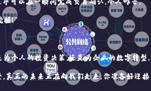 区块链技术革命：十个引领潮流的创新平台

区块链, 技术革命, 创新平台, 加密货币/guanjianci

区块链，一种犹如网络世界的魔法，让我们在日常生活中遇到的许多问题，仿佛随手可解。自从比特币横空出世以来，区块链技术就像一颗旋风中的导弹，无情地撕裂了传统金融的局限，不断突破着各种行业的天花板。今天，我们就来聊聊那些引领区块链技术革命的平台吧，它们就像夜空中的明星，闪烁着独特的光芒。

1. 以太坊：智能合约的先驱

以太坊就像一个巨大的数字化实验室，吸引着无数开发者在其上进行创新。智能合约就像计算机程序中的机器人，它们能自动执行合约条款，无需中介的介入。这就好比你在餐厅点了一盘菜，服务员不需要询问厨师，只需按程序将订单传递过去，菜就能迅速送到你的桌上。

而以太坊的去中心化应用（DApps）正在变得越来越流行，想象一下，未来的社交网络或许不再是扎根于某个公司的服务器，而是分布在全球每一个用户的硬盘之中。如此一来，平台的“主宰”将不再存在，人人都是信息的主人。

2. 超级账本：企业级的区块链

如果以太坊是一个开放的社区，那么超级账本就像一所严谨的商学院，为企业提供针对性的区块链解决方案。它由多个身份的企业共同参与开发，打造出一套适用于商业合作的区块链技术，就像一张精美的校园网络图，细致却不失趣味。

在这里，企业可以根据自身需求调配自己的“课程”，用最适合的方式来提升运营效率。谁还没点小烦恼呢？想想看，合同纠纷、资金转账的重重障碍，一旦有了超级账本，这些烦恼都会迎刃而解，再也不用担心“纸上谈兵”的问题了。

3. 波场：娱乐与传媒的桥梁

波场平台从根本上革新了数字内容的分发方式，旨在让创作者和消费者之间能够无缝对接。就像一条神奇的河流，汇聚了电影、音乐、游戏等多元化的文化元素。创作者们在此尽情展现才华，而消费者此前则被繁琐的平台限制住，现在可以直接享受到优质的内容。

例如，某位独立音乐人通过波场发布自己的新歌，消费者无需在不同平台之间辗转，只需通过一个钱包就能完成购买。这种模式不仅降低了成本，也让创作者能拿回更多的收益，不再为中介的高额费用而烦恼。

4. 瑞波：跨境支付的黑科技

瑞波就像一个国际化的支付助手，致力于提高跨境交易的效率。传统的银行转账，往往会让你在排长龙时感入眠。而瑞波则通过区块链技术，能够在几秒钟内完成交易，大大缩短了办理等待时间。

想象一下，你的朋友在国外学习，你只需要一个二维码，便能让资金像闪电般的迅速传递给他。这种技术简直让人觉得，跨境支付从“宇宙飞船”变成了“家用轿车”，变得如此亲民。

5. Chainlink：连接现实与智能合约

Chainlink可以说是连接了区块链世界与真实世界的“桥梁”。想象一下，这就像是一个信息传递者，负责把现实世界的数据带入区块链中，让智能合约能够根据真实的数据触发，实现自动化的交易。

例如，如果你想通过智能合约进行天气保险交易，Chainlink便能将天气数据准确地引入合约中，确保交易的每一步都靠得住。如此一来，合约的执行不再是一纸空谈，而是真正具备了“实用性”。

6. Tezos：自我修正的区块链

Tezos像是一位精明的工匠，经过不断的打磨与，创造出了一种自我修正的机制。在这里，社区的参与者可以共同为区块链的升级与发展提出建议，这意味着，未来的变化并不是技术巨头的专利，而是每一个参与者的权利。

这种治理机制就像是一个民主制度，通过投票来决定方向，让每一个人都能为区块链的未来贡献一份力量，再也无需担心某个公司独断专行的情况。

7. Cardano：科学驱动的区块链平台

Cardano像是一位科学家，凭借严谨的理论基础，提出一种基于学术的区块链解决方案。研究与实践相结合，确保其技术的可靠性。就像在进行一场重要的实验，科学家们会反复验证每一步，确保最终结果的成功。

这种模式的优势在于，Cardano力求避免早期区块链项目中常见的技术问题，如安全性不足、可扩展性差等。从一开始便采取一套科学严谨的标准，让每一步都慢而稳。

8. EOS：高效能的区块链平台

EOS就像是一场盛大的草地音乐会，众多的乐器齐声合奏，产生优美的旋律。它秉持着高效能与用户友好的设计，旨在为开发者提供极低的门槛。在这里，构建DApps将变得无比简单，想象你在制作一件艺术品，只需搭积木般简单便可完成。

此外，EOS还致力于实现高吞吐量，能承载数以万计的交易，流量如洪水般汹涌而来都不成问题。如此一来，用户体验提升得飞起来，无需再为网络拥堵而呻吟。

9. Algorand：拥有独特共识机制的区块链

Algorand通过一种独特的共识协议如同调酒师，调配出绝妙的区块链“鸡尾酒”。它解决了传统区块链中的“三难问题”，即去中心化、安全性和高效性，不再需要牺牲一种来成就另一种。

这些特性让Algorand让交易更加迅速，无需等待也无需登录，简直就像是魔法。想象一下，你与朋友约饭，迅速匹配时间、地点，毫不拖沓，简直就是现代人的缩影。

10. Solana：快速且可扩展的高性能区块链

Solana便是那种快速的机车，飞速行驶于区块链的高速公路。其独特的“Proof of History”机制使得交易速度达到不可思议的水平，几乎可以在一瞬间完成交易确认，令人咋舌。

同时，Solana的可扩展性使其成为多个项目的首选平台，吸引开发者踊跃加入，仿佛在说：“快来吧，这里有无尽的可能性等待着你们去挖掘！”

结语

随着区块链技术的不断发展，我们进入了一个前所未有的数字化时代。在这些引领潮流的平台背后，藏着的是无限的机遇与挑战。无论是为个人的投资决策，还是为企业的数字转型，掌握这些革命性平台的动向都显得尤为重要。

随着区块链的深入应用，我们的生活将越来越便利，未来可能是一个没有中介、更为公平透明的世界。就像那些“星际迷航”中的科技场景，真正的未来正在向我们走来，你准备好迎接了吗？