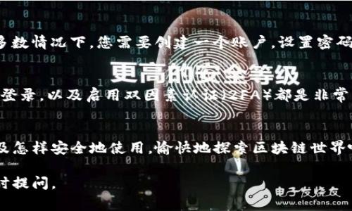 区块链是一种分布式数据库技术，可以用于多种应用场景，包括加密货币、智能合约和供应链管理等。如果您想要了解如何登录到区块链平台，通常需要考虑几个流行的区块链平台。以下是一些主要区块链平台和如何登录它们的基本步骤。

1. 比特币钱包平台
要使用比特币，首先需要一个比特币钱包。您可以选择在线钱包、桌面钱包或手机钱包。例如，您可以注册这些流行的比特币钱包服务：Blockchain.com、Coinbase或Binance。登录步骤通常如下：
1. 访问钱包网站或应用。
2. 点击“登录”按钮。
3. 输入您的电子邮件地址和密码。如果您还没有帐户，则需要先注册。
4. 通常会要求您进行双因素身份验证，以确保安全。

2. 以太坊平台
以太坊是一个流行的区块链平台，支持智能合约和去中心化应用（DApps）。登录以太坊钱包时，建议使用MetaMask或MyEtherWallet等工具。以下是登录步骤：
1. 如果您使用的是浏览器扩展，确保已安装MetaMask。
2. 点击MetaMask图标，打开钱包。
3. 输入您的密码，以访问您的钱包。
4. 进行身份验证（如需要），即可与以太坊网络进行交互。

3. 柚子链（EOS）
EOS是一个高性能区块链平台，适合开发DApp。登录EOS主网通常需要一个EOS账户，您可以通过以下步骤进行：
1. 访问EOS相关钱包，例如Scatter或Anchor。
2. 创建或导入现有账户。
3. 输入您的账户名称和密码。
4. 登录成功后，您可以开始使用EOS的各种服务。

4. 其他流行区块链平台
还有许多其他的区块链平台，例如Ripple、Litecoin、TRON等，每个平台都有其具体的登录步骤。大多数情况下，您需要创建一个账户，设置密码和安全防护措施。

注意事项
在登录和使用区块链平台的时候，请注意保护您的账户安全。使用复杂的密码，避免在公共电脑上登录，以及启用双因素认证（2FA）都是非常必要的。此外，要定期备份您的私钥或助记词，以防丢失。

总结
区块链平台的登录步骤虽然各有不同，但大多遵循相似的流程。重要的是了解您所选择的平台以及怎样安全地使用。愉快地探索区块链世界吧，谁还没点小烦恼呢？

希望这些信息能帮助您成功登录到区块链平台！如果您有其他问题或者需要进一步的帮助，请随时提问。