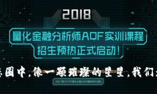 在南京区块链技术的生态圈中，像一颗璀璨的星星，我们为您点亮未来的数字道路