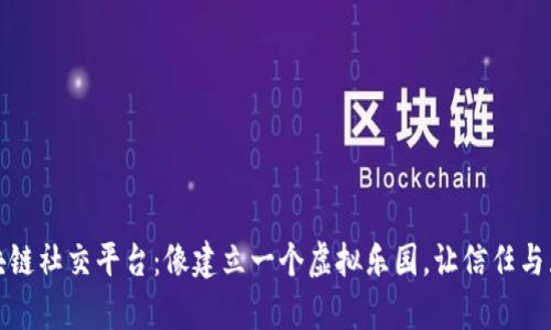 搭建区块链社交平台：像建立一个虚拟乐园，让信任与互动共舞