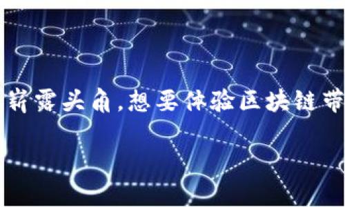 区块链世界的门票：如何下载区块链App平台

在数字化时代，大多数人都已经拥有智能手机，随时随地连接互联网，获取信息。随着科技的发展，区块链技术作为一项颠覆性技术在各行各业中崭露头角。想要体验区块链带来的新世界，下载一个区块链App平台便是第一步。不过，怎么才能轻松下载到这些App呢？让我们一起揭开这层神秘的面纱。谁还没点小烦恼呢？

一步步教你下载区块链App平台，让你轻松进入数字资产的世界