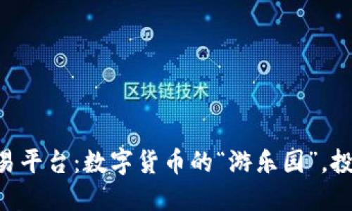 区块链项目交易平台：数字货币的“游乐园”，投资的“过山车”！